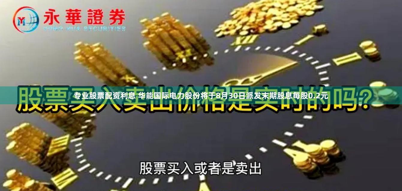 专业股票配资利息 华能国际电力股份将于8月30日派发末期股息每股0.2元