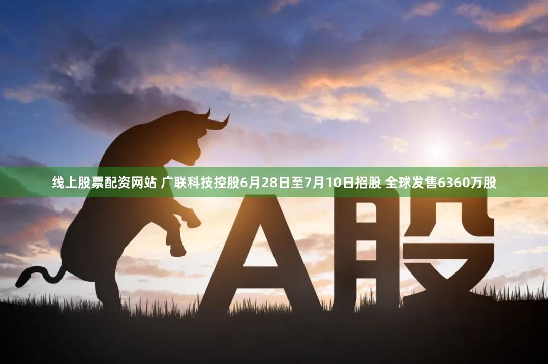 线上股票配资网站 广联科技控股6月28日至7月10日招股 全球发售6360万股