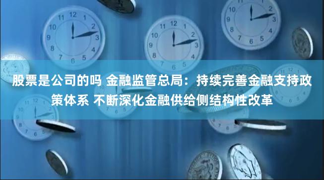 股票是公司的吗 金融监管总局：持续完善金融支持政策体系 不断深化金融供给侧结构性改革