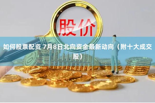 如何股票配资 7月8日北向资金最新动向（附十大成交股）