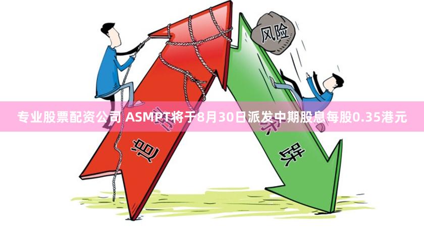 专业股票配资公司 ASMPT将于8月30日派发中期股息每股0.35港元