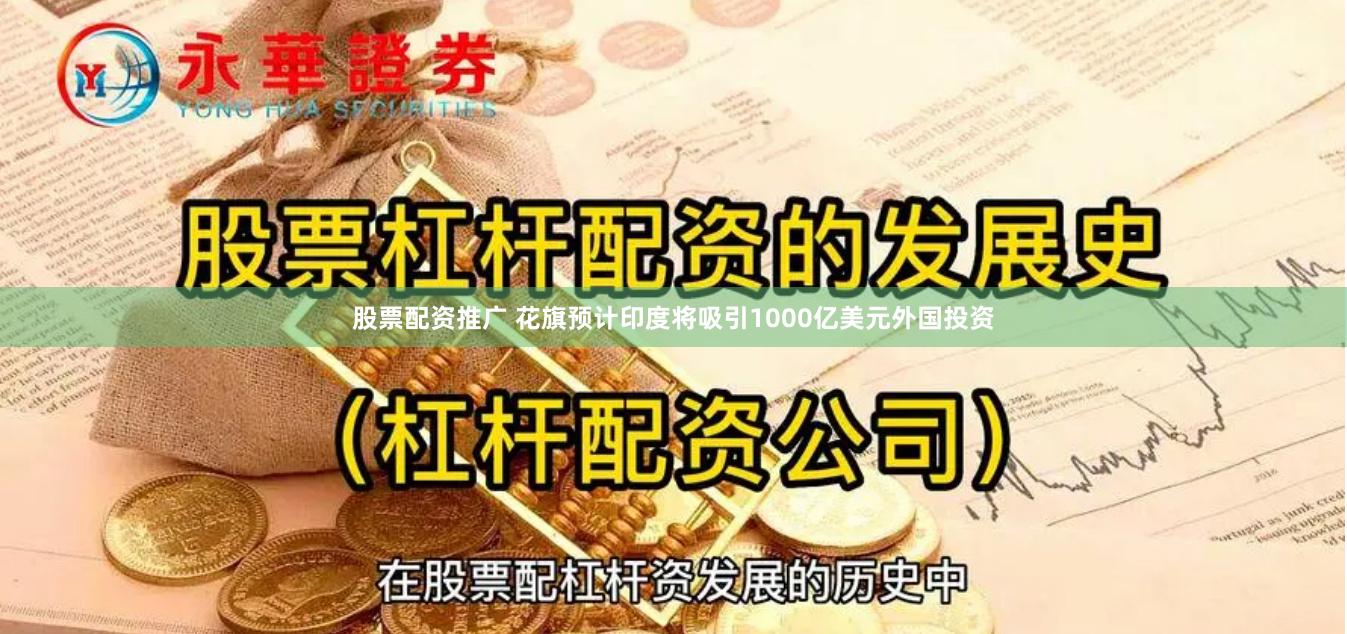 股票配资推广 花旗预计印度将吸引1000亿美元外国投资