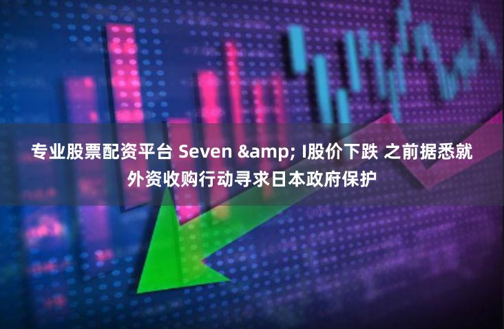 专业股票配资平台 Seven & I股价下跌 之前据悉就外资收购行动寻求日本政府保护