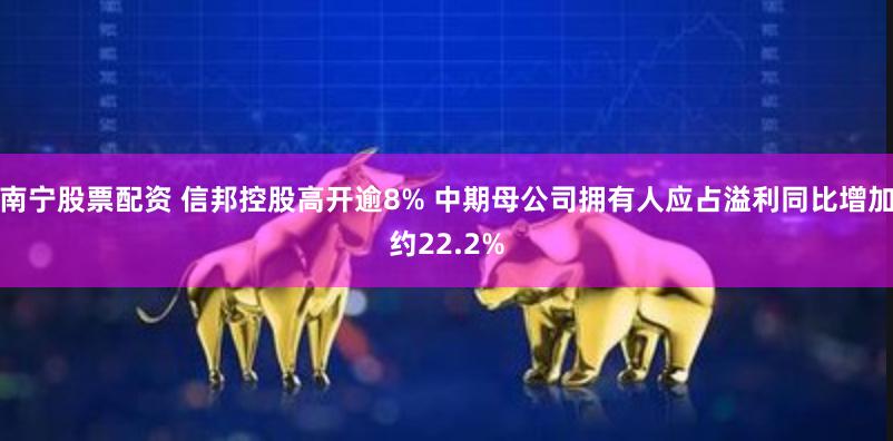 南宁股票配资 信邦控股高开逾8% 中期母公司拥有人应占溢利同比增加约22.2%