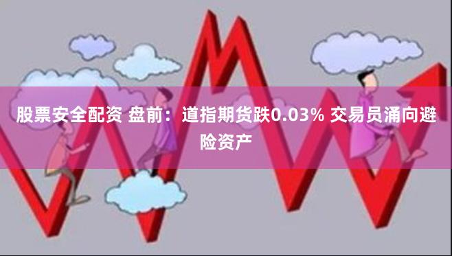 股票安全配资 盘前：道指期货跌0.03% 交易员涌向避险资产