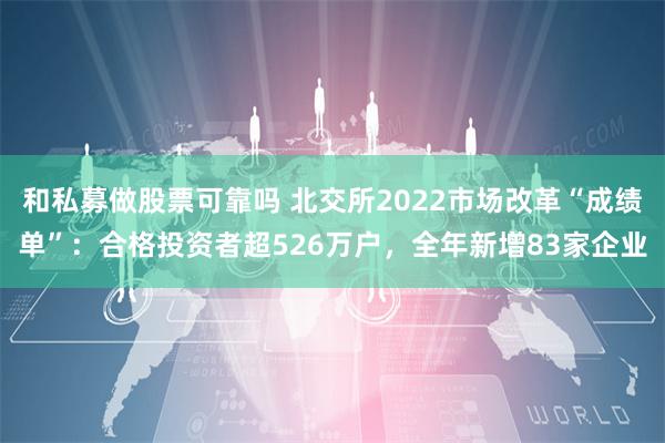 和私募做股票可靠吗 北交所2022市场改革“成绩单”：合格投资者超526万户，全年新增83家企业