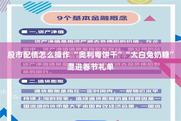 股市配债怎么操作 “奥利粤饼干”“太白兔奶糖”混进春节礼单