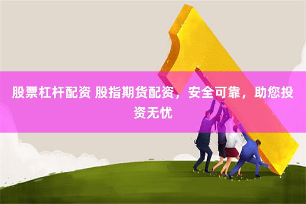 股票杠杆配资 股指期货配资，安全可靠，助您投资无忧