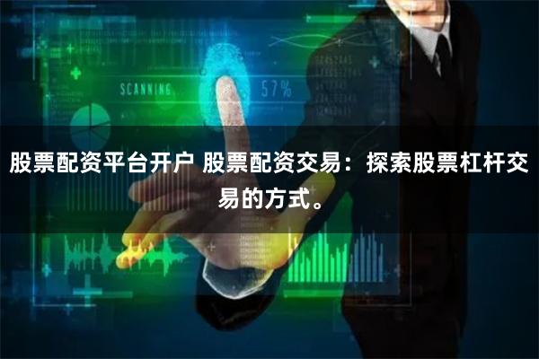 股票配资平台开户 股票配资交易：探索股票杠杆交易的方式。