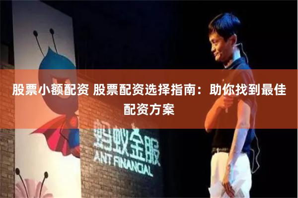 股票小额配资 股票配资选择指南：助你找到最佳配资方案