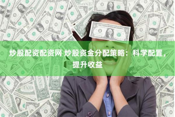 炒股配资配资网 炒股资金分配策略：科学配置，提升收益