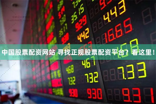 中国股票配资网站 寻找正规股票配资平台？看这里！