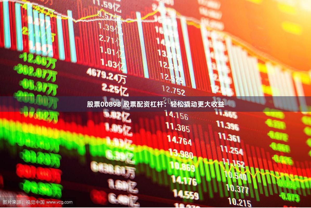 股票00898 股票配资杠杆：轻松撬动更大收益