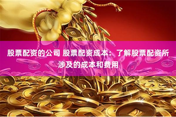 股票配资的公司 股票配资成本：了解股票配资所涉及的成本和费用