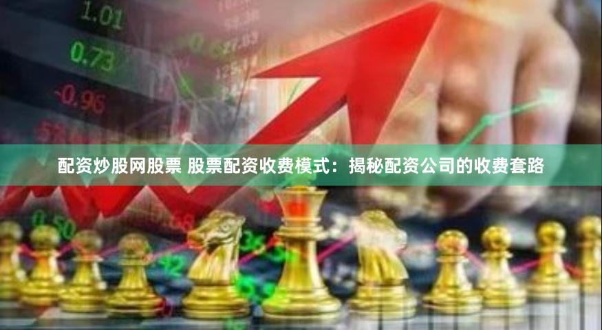 配资炒股网股票 股票配资收费模式：揭秘配资公司的收费套路