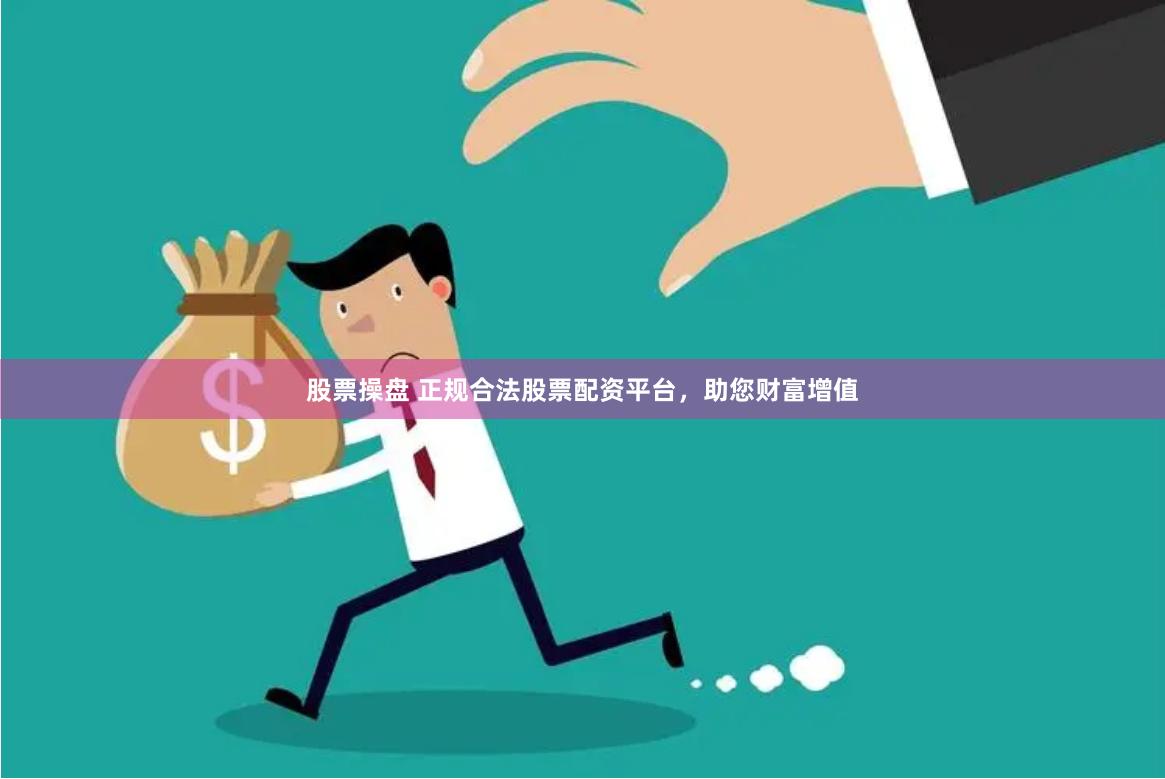 股票操盘 正规合法股票配资平台，助您财富增值