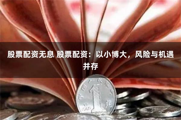 股票配资无息 股票配资：以小博大，风险与机遇并存