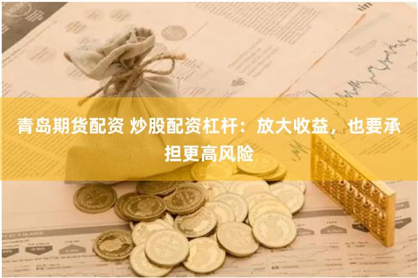 青岛期货配资 炒股配资杠杆：放大收益，也要承担更高风险