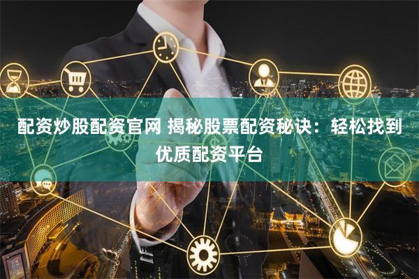 配资炒股配资官网 揭秘股票配资秘诀：轻松找到优质配资平台