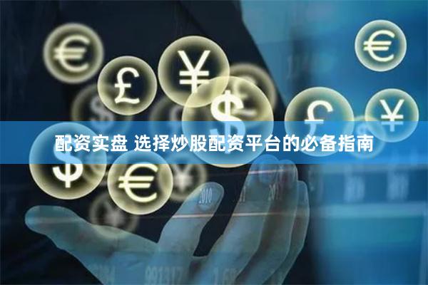 配资实盘 选择炒股配资平台的必备指南