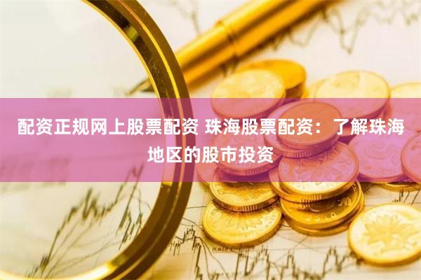 配资正规网上股票配资 珠海股票配资：了解珠海地区的股市投资