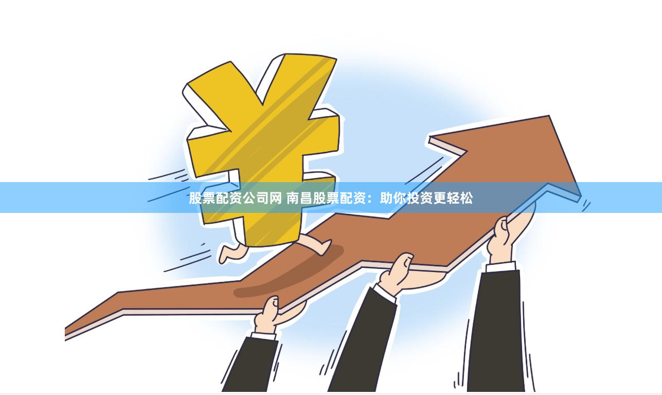 股票配资公司网 南昌股票配资：助你投资更轻松