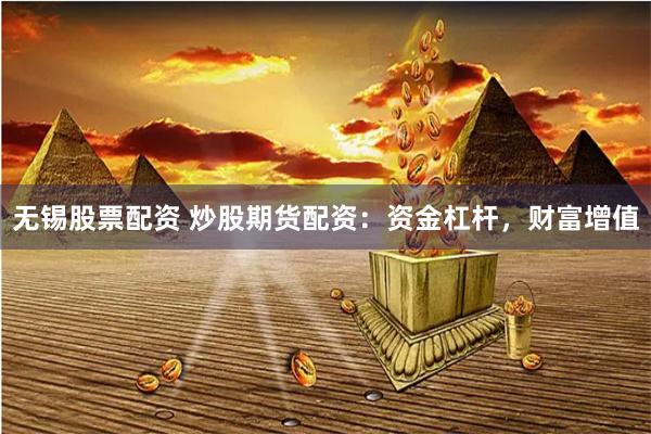 无锡股票配资 炒股期货配资：资金杠杆，财富增值