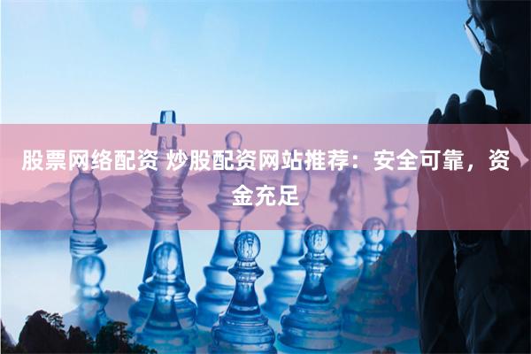 股票网络配资 炒股配资网站推荐：安全可靠，资金充足