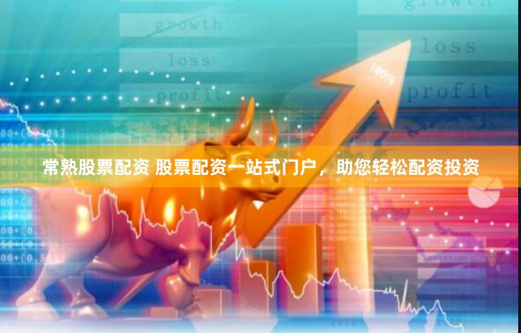 常熟股票配资 股票配资一站式门户，助您轻松配资投资