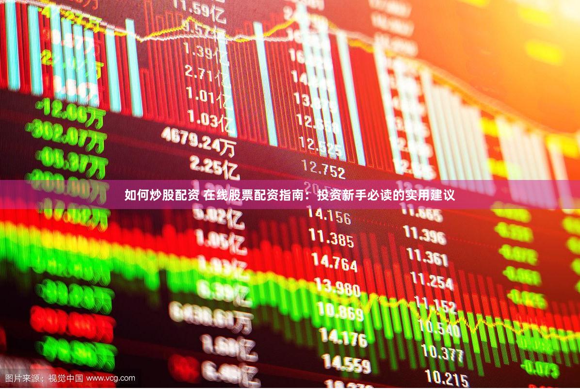 如何炒股配资 在线股票配资指南：投资新手必读的实用建议