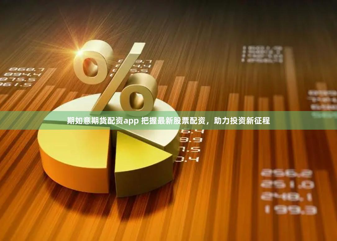期如意期货配资app 把握最新股票配资，助力投资新征程