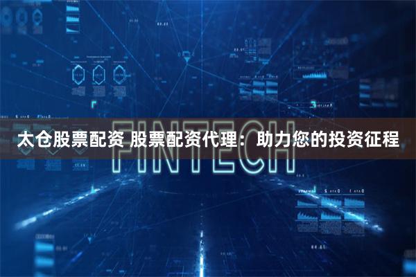 太仓股票配资 股票配资代理：助力您的投资征程