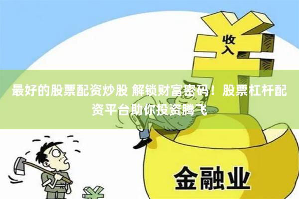 最好的股票配资炒股 解锁财富密码！股票杠杆配资平台助你投资腾飞