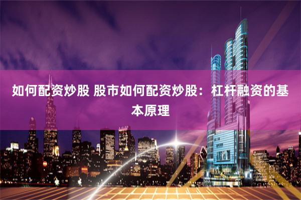 如何配资炒股 股市如何配资炒股：杠杆融资的基本原理