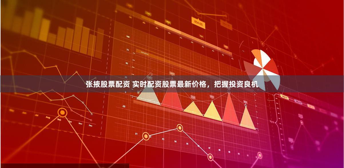张掖股票配资 实时配资股票最新价格，把握投资良机