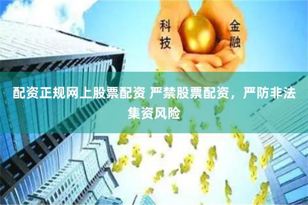 配资正规网上股票配资 严禁股票配资，严防非法集资风险