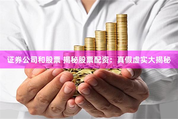 证券公司和股票 揭秘股票配资：真假虚实大揭秘