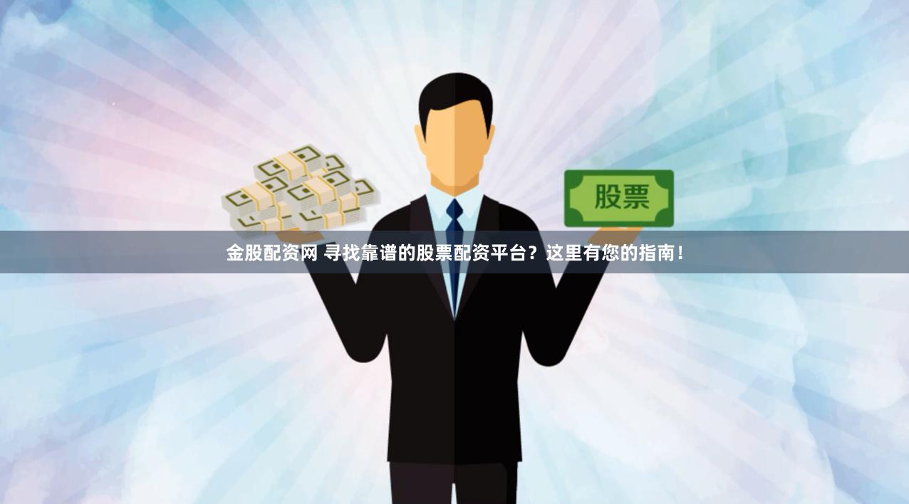 金股配资网 寻找靠谱的股票配资平台？这里有您的指南！