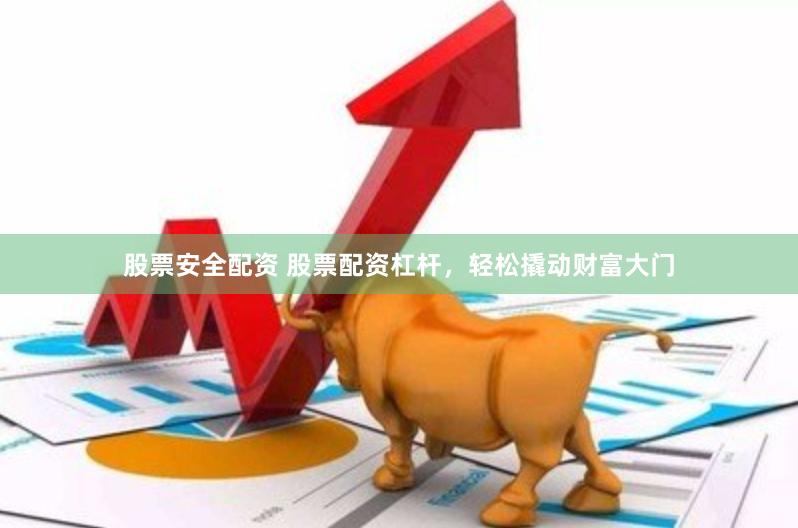 股票安全配资 股票配资杠杆，轻松撬动财富大门