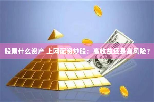 股票什么资产 上网配资炒股：高收益还是高风险？