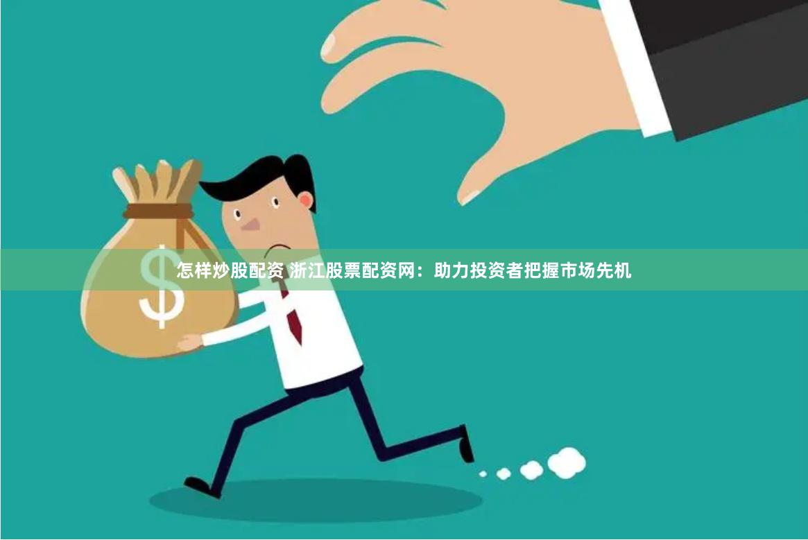 怎样炒股配资 浙江股票配资网：助力投资者把握市场先机