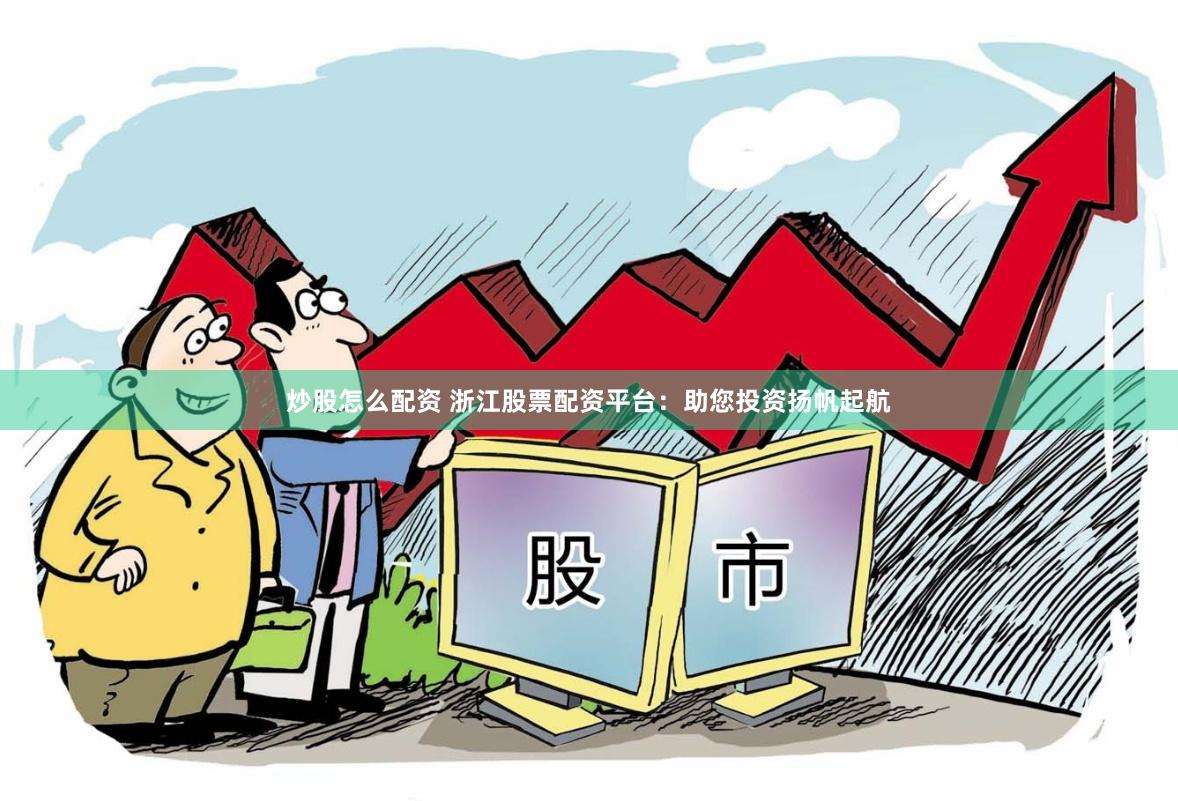 炒股怎么配资 浙江股票配资平台：助您投资扬帆起航