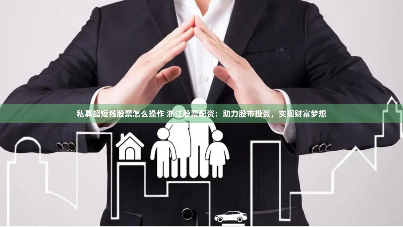 私募超短线股票怎么操作 浙江股票配资：助力股市投资，实现财富梦想