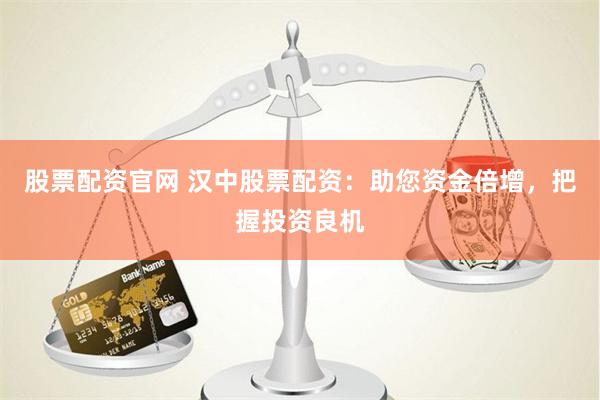 股票配资官网 汉中股票配资：助您资金倍增，把握投资良机